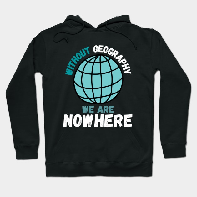 Without Geography We Are Nowhere, Funny Geography Quote Hoodie by maxdax